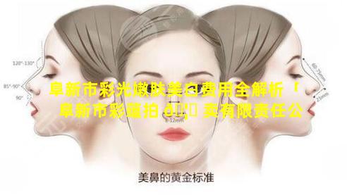 阜新市彩光嫩肤美白费用全解析「阜新市彩蕴拍 🦋 卖有限责任公 🦆 司」